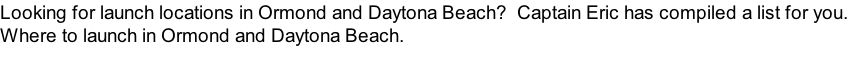 Looking for launch locations in Ormond and Daytona Beach?  Captain Eric has compiled a list for you. Where to launch in Ormond and Daytona Beach.